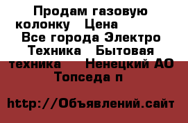 Продам газовую колонку › Цена ­ 3 000 - Все города Электро-Техника » Бытовая техника   . Ненецкий АО,Топседа п.